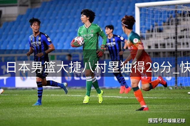 日本男篮大捷八村塁独得29分 快船新援展现火热状态